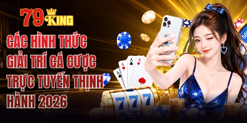Các Hình Thức Giải Trí Cá Cược Trực Tuyến Thịnh Hành 2026