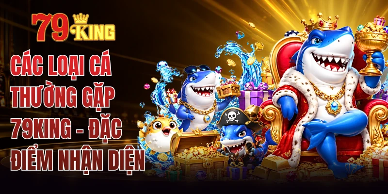 Các Loại Cá Thường Gặp 79KING - Đặc Điểm Nhận Diện