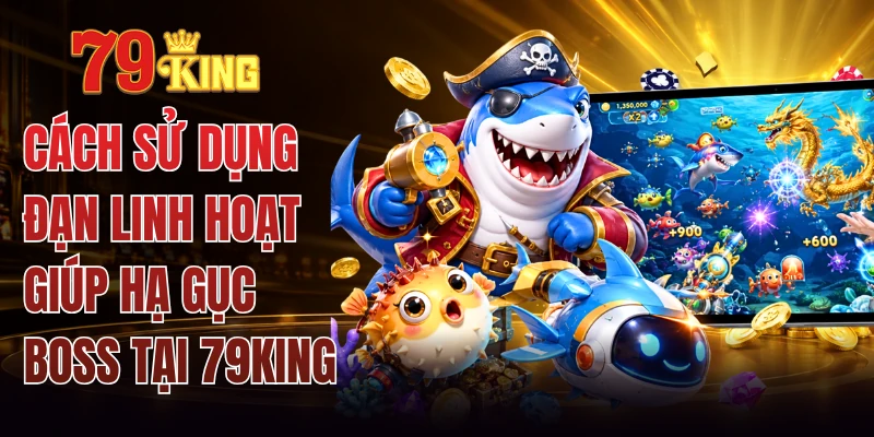 Cách Sử Dụng Đạn Linh Hoạt Giúp Hạ Gục Boss Tại 79KING