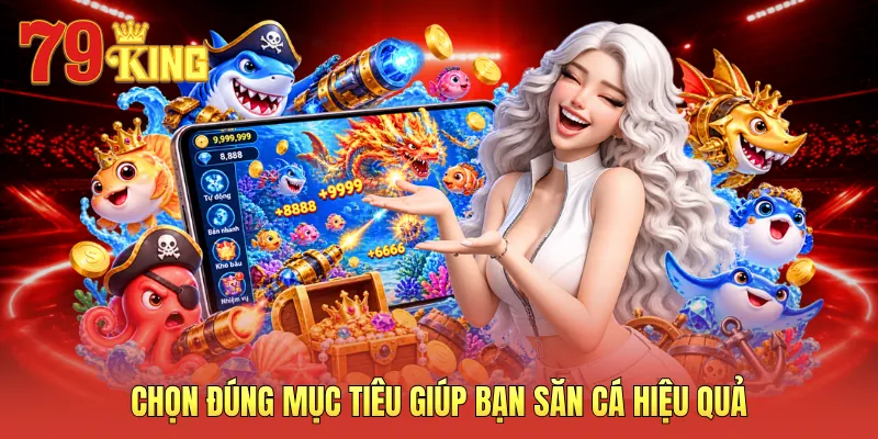 Chọn đúng mục tiêu giúp bạn săn cá hiệu quả